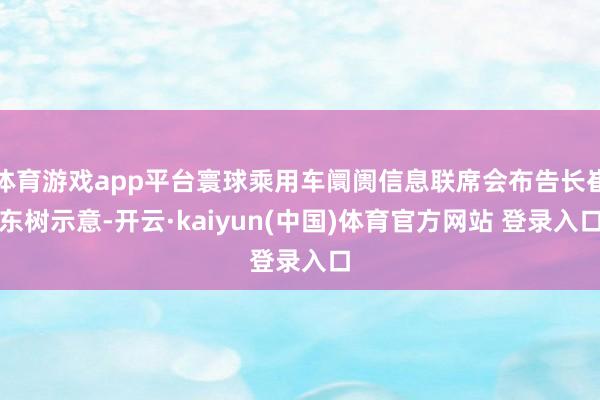 体育游戏app平台寰球乘用车阛阓信息联席会布告长崔东树示意-开云·kaiyun(中国)体育官方网站 登录入口
