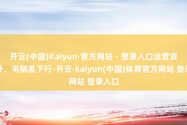 开云(中国)Kaiyun·官方网站 - 登录入口运营资本抬升、毛销差下行-开云·kaiyun(中国)体育官方网站 登录入口