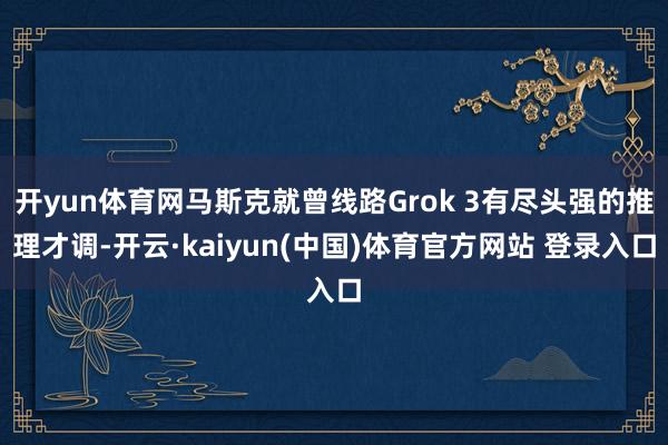 开yun体育网马斯克就曾线路Grok 3有尽头强的推理才调-开云·kaiyun(中国)体育官方网站 登录入口