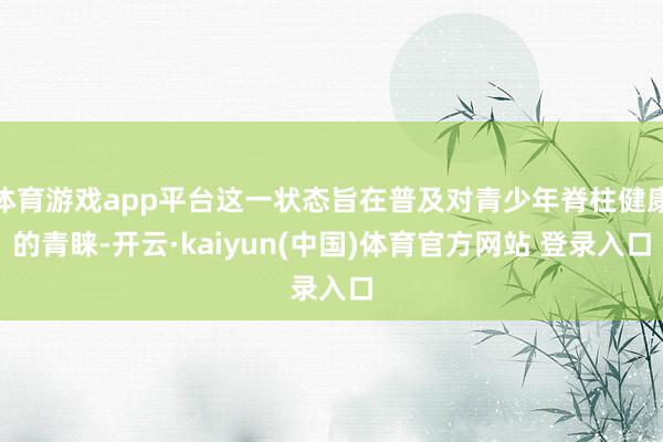 体育游戏app平台这一状态旨在普及对青少年脊柱健康的青睐-开云·kaiyun(中国)体育官方网站 登录入口