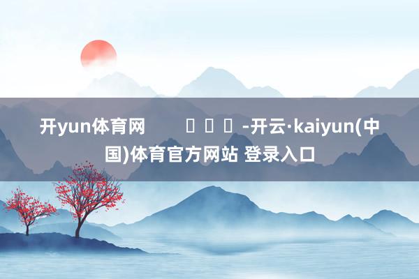 开yun体育网        			-开云·kaiyun(中国)体育官方网站 登录入口