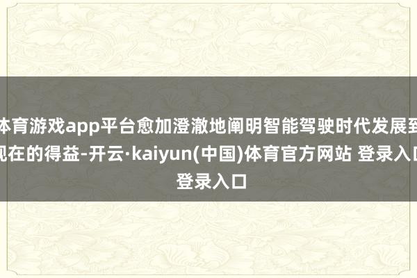 体育游戏app平台愈加澄澈地阐明智能驾驶时代发展到现在的得益-开云·kaiyun(中国)体育官方网站 登录入口