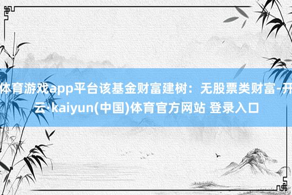 体育游戏app平台该基金财富建树：无股票类财富-开云·kaiyun(中国)体育官方网站 登录入口