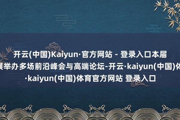 开云(中国)Kaiyun·官方网站 - 登录入口本届体博会将围绕产业发展举办多场前沿峰会与高端论坛-开云·kaiyun(中国)体育官方网站 登录入口