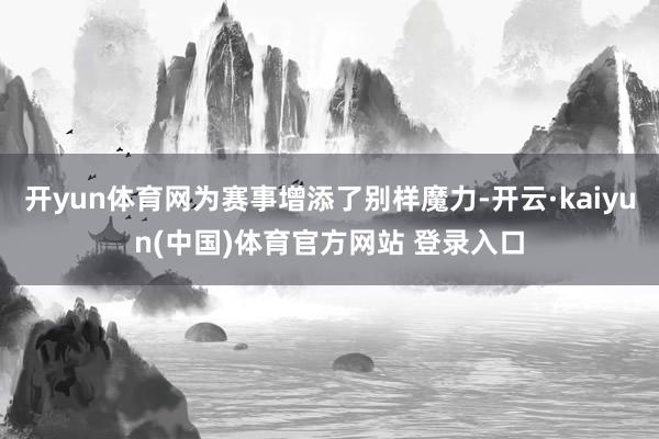 开yun体育网为赛事增添了别样魔力-开云·kaiyun(中国)体育官方网站 登录入口