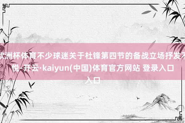 欧洲杯体育不少球迷关于杜锋第四节的备战立场抒发不悦-开云·kaiyun(中国)体育官方网站 登录入口