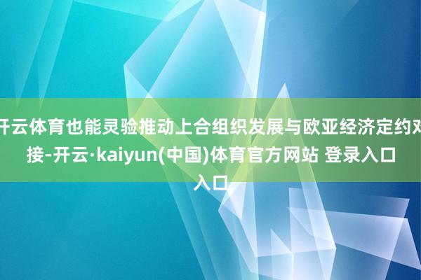 开云体育也能灵验推动上合组织发展与欧亚经济定约对接-开云·kaiyun(中国)体育官方网站 登录入口