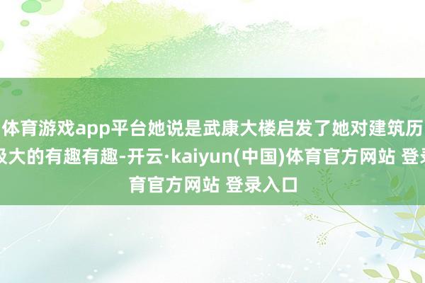 体育游戏app平台她说是武康大楼启发了她对建筑历史的极大的有趣有趣-开云·kaiyun(中国)体育官方网站 登录入口