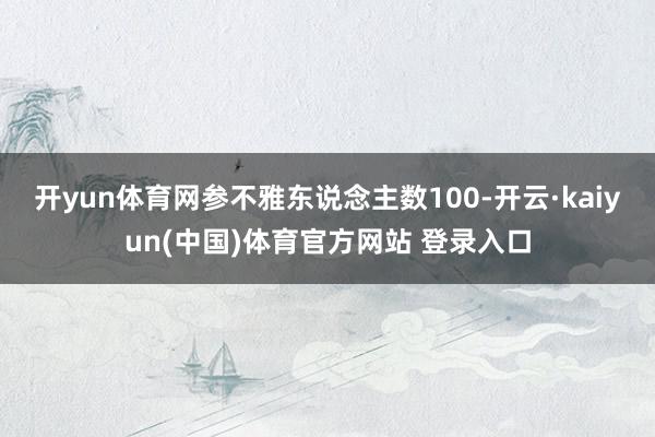 开yun体育网参不雅东说念主数100-开云·kaiyun(中国)体育官方网站 登录入口