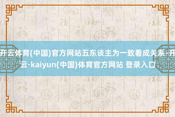 开云体育(中国)官方网站五东谈主为一致看成关系-开云·kaiyun(中国)体育官方网站 登录入口