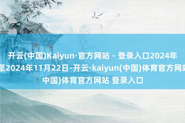 开云(中国)Kaiyun·官方网站 - 登录入口2024年11月19日至2024年11月22日-开云·kaiyun(中国)体育官方网站 登录入口